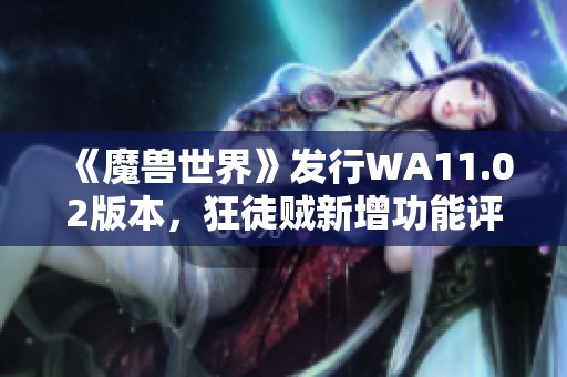 《魔兽世界》发行WA11.02版本，狂徒贼新增功能评测与亮点分析