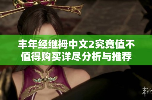 丰年经继拇中文2究竟值不值得购买详尽分析与推荐