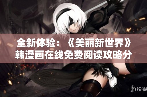 全新体验：《美丽新世界》韩漫画在线免费阅读攻略分享