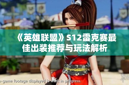 《英雄联盟》S12雷克赛最佳出装推荐与玩法解析
