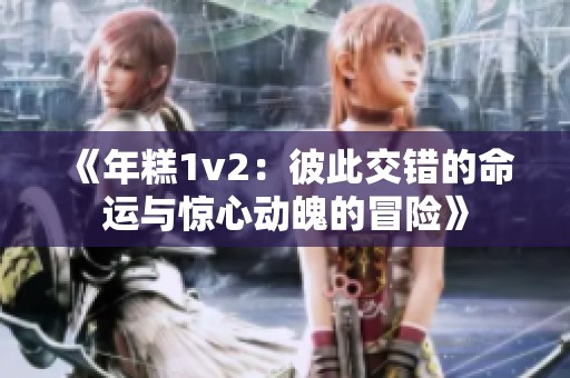 《年糕1v2：彼此交错的命运与惊心动魄的冒险》