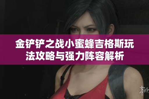 金铲铲之战小蜜蜂吉格斯玩法攻略与强力阵容解析