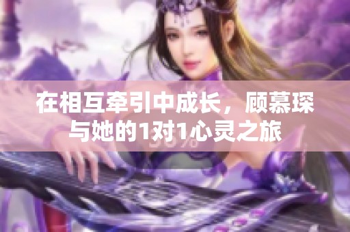 在相互牵引中成长，顾慕琛与她的1对1心灵之旅