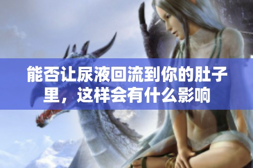 能否让尿液回流到你的肚子里，这样会有什么影响