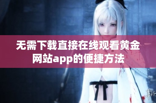 无需下载直接在线观看黄金网站app的便捷方法