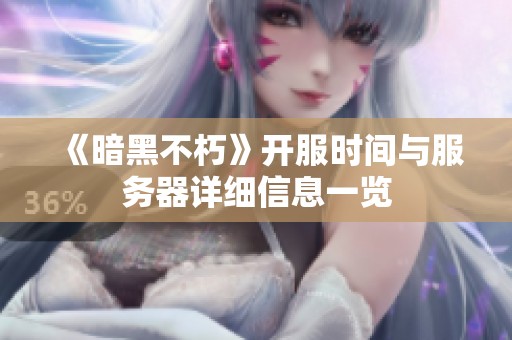 《暗黑不朽》开服时间与服务器详细信息一览