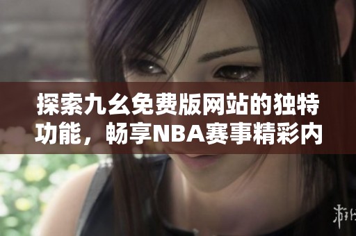 探索九幺免费版网站的独特功能，畅享NBA赛事精彩内容