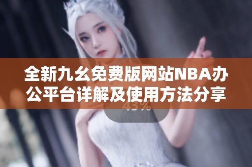 全新九幺免费版网站NBA办公平台详解及使用方法分享