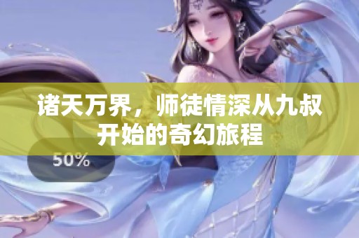 诸天万界，师徒情深从九叔开始的奇幻旅程