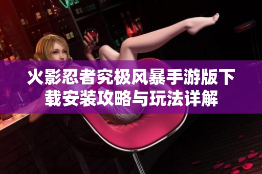 火影忍者究极风暴手游版下载安装攻略与玩法详解