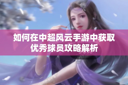 如何在中超风云手游中获取优秀球员攻略解析