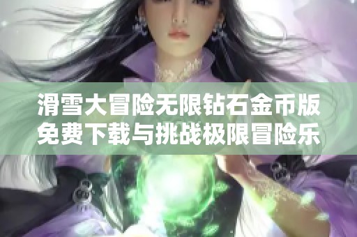 滑雪大冒险无限钻石金币版免费下载与挑战极限冒险乐趣
