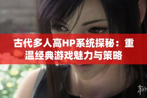 古代多人高HP系统探秘：重温经典游戏魅力与策略