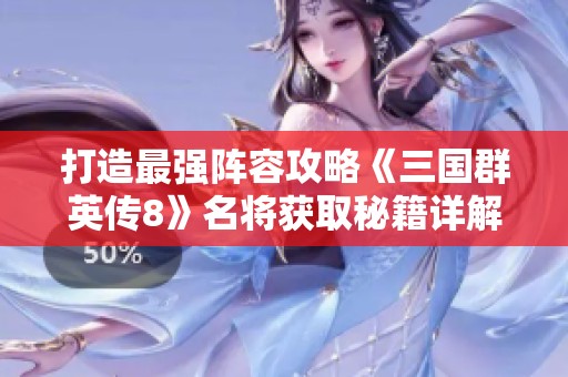 打造最强阵容攻略《三国群英传8》名将获取秘籍详解