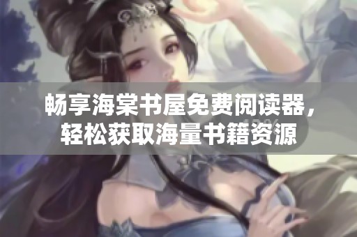 畅享海棠书屋免费阅读器，轻松获取海量书籍资源