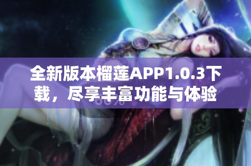 全新版本榴莲APP1.0.3下载，尽享丰富功能与体验