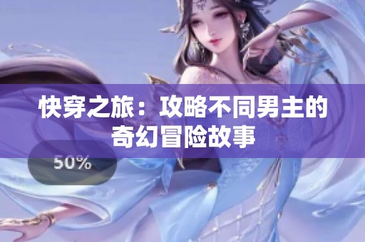 快穿之旅：攻略不同男主的奇幻冒险故事