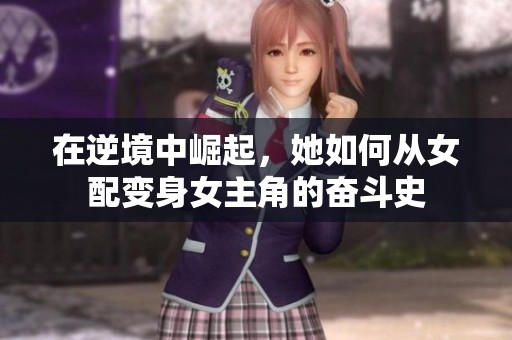 在逆境中崛起，她如何从女配变身女主角的奋斗史