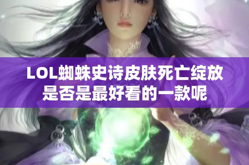 LOL蜘蛛史诗皮肤死亡绽放是否是最好看的一款呢