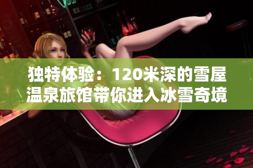 独特体验：120米深的雪屋温泉旅馆带你进入冰雪奇境