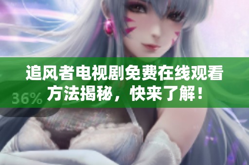 追风者电视剧免费在线观看方法揭秘，快来了解！