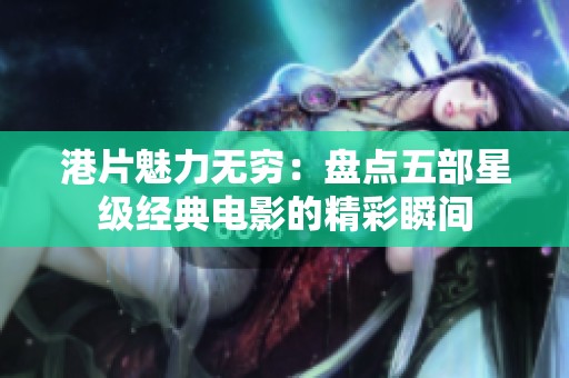 港片魅力无穷：盘点五部星级经典电影的精彩瞬间