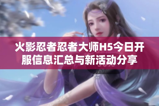 火影忍者忍者大师H5今日开服信息汇总与新活动分享