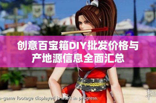 创意百宝箱DIY批发价格与产地源信息全面汇总