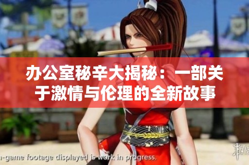 办公室秘辛大揭秘：一部关于激情与伦理的全新故事