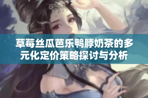 草莓丝瓜芭乐鸭脖奶茶的多元化定价策略探讨与分析