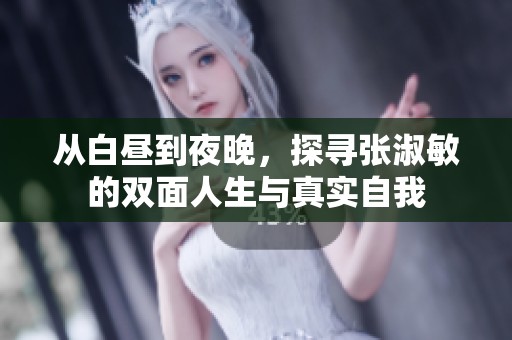 从白昼到夜晚，探寻张淑敏的双面人生与真实自我
