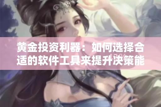 黄金投资利器：如何选择合适的软件工具来提升决策能力