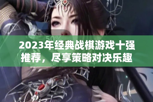 2023年经典战棋游戏十强推荐，尽享策略对决乐趣