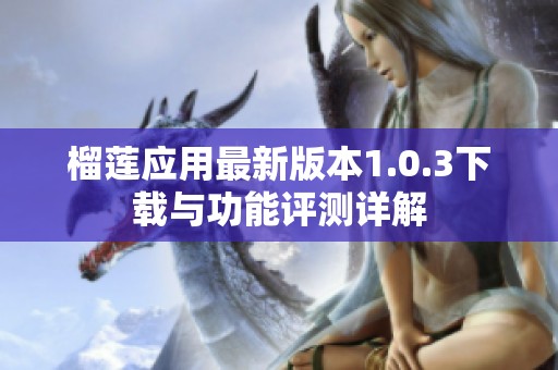 榴莲应用最新版本1.0.3下载与功能评测详解
