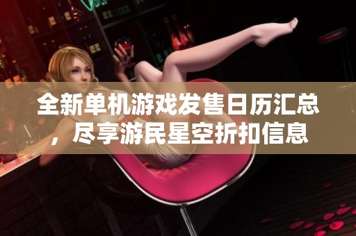 全新单机游戏发售日历汇总，尽享游民星空折扣信息