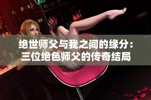 绝世师父与我之间的缘分：三位绝色师父的传奇结局