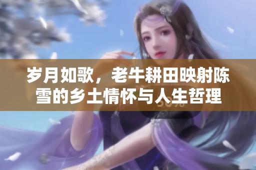 岁月如歌，老牛耕田映射陈雪的乡土情怀与人生哲理