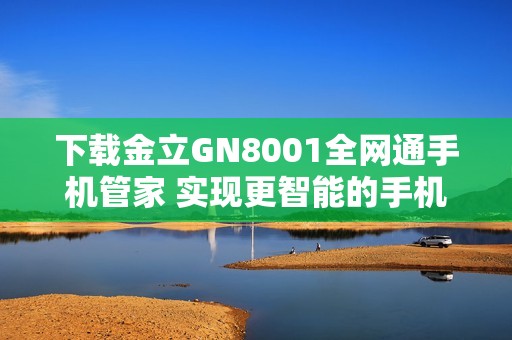下载金立GN8001全网通手机管家 实现更智能的手机管理