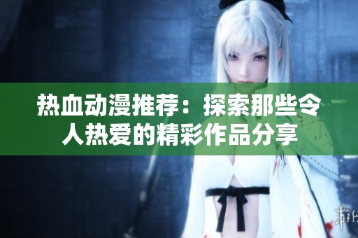 热血动漫推荐：探索那些令人热爱的精彩作品分享