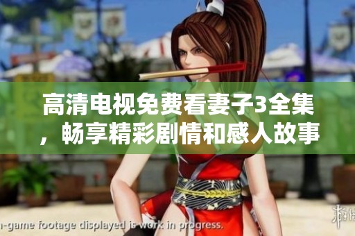 高清电视免费看妻子3全集，畅享精彩剧情和感人故事