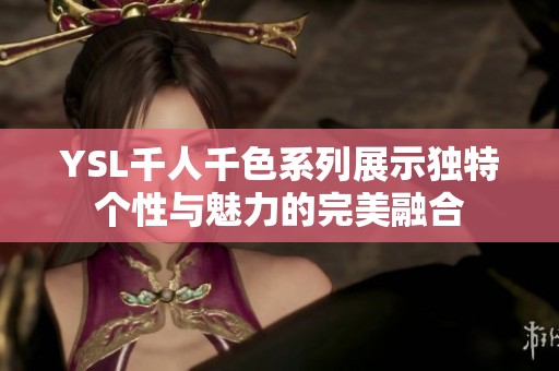 YSL千人千色系列展示独特个性与魅力的完美融合