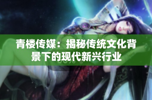青楼传媒：揭秘传统文化背景下的现代新兴行业