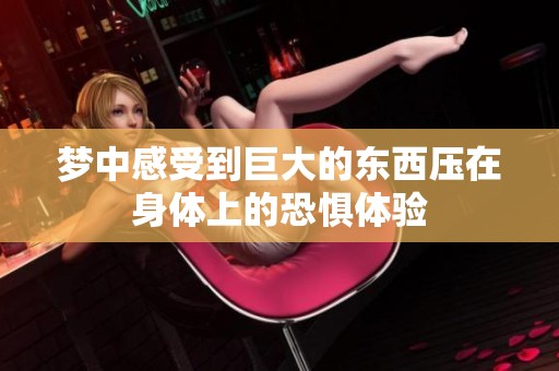 梦中感受到巨大的东西压在身体上的恐惧体验