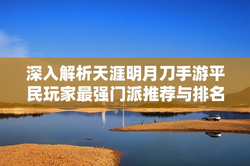 深入解析天涯明月刀手游平民玩家最强门派推荐与排名