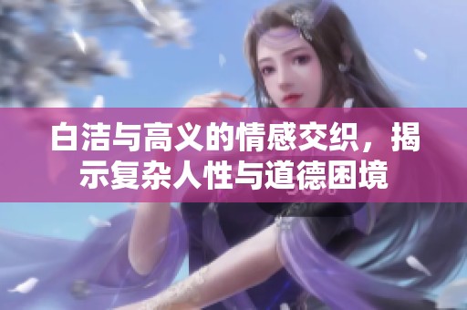 白洁与高义的情感交织，揭示复杂人性与道德困境
