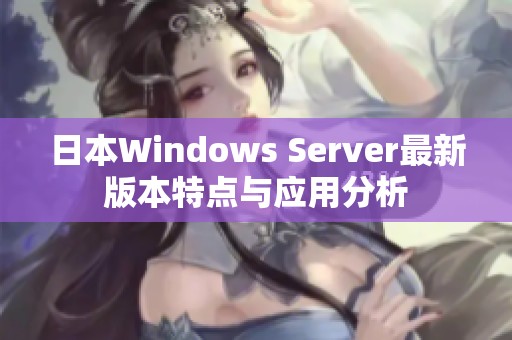 日本Windows Server最新版本特点与应用分析