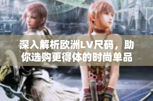 深入解析欧洲LV尺码，助你选购更得体的时尚单品