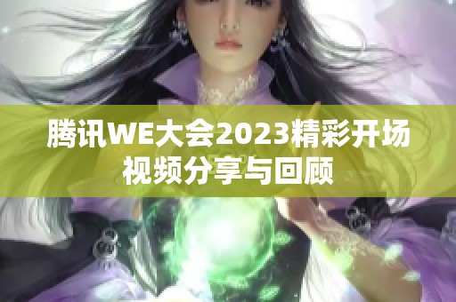 腾讯WE大会2023精彩开场视频分享与回顾
