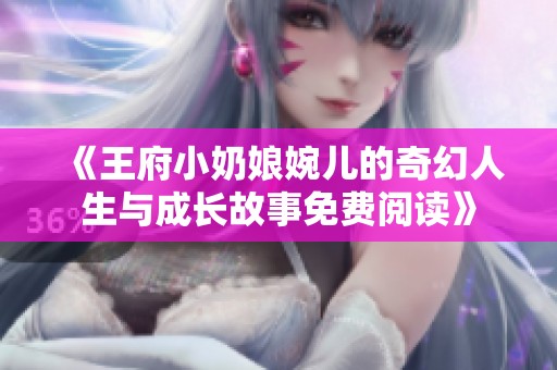 《王府小奶娘婉儿的奇幻人生与成长故事免费阅读》