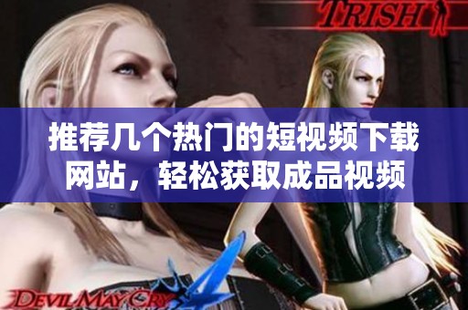 推荐几个热门的短视频下载网站，轻松获取成品视频